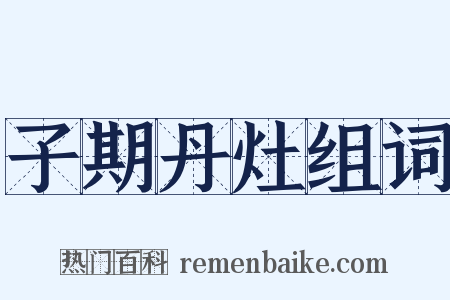 子期丹灶组词是什么意思的图片